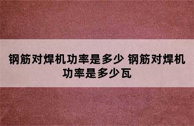 钢筋对焊机功率是多少 钢筋对焊机功率是多少瓦